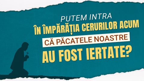 Putem intra în Împărăția cerurilor acum că păcatele noastre au fost iertate?